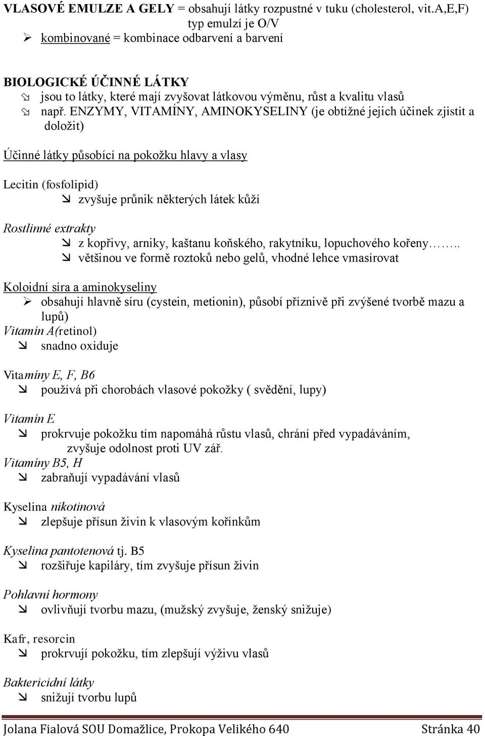 ENZYMY, VITAMÍNY, AMINOKYSELINY (je obtížné jejich účinek zjistit a doložit) Účinné látky působící na pokožku hlavy a vlasy Lecitin (fosfolipid) zvyšuje průnik některých látek kůží Rostlinné extrakty