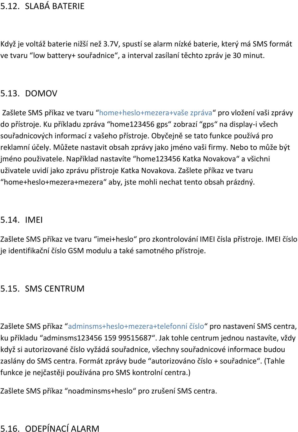 Ku příkladu zpráva home123456 gps zobrazí gps na display-i všech souřadnicových informací z vašeho přístroje. Obyčejně se tato funkce používá pro reklamní účely.