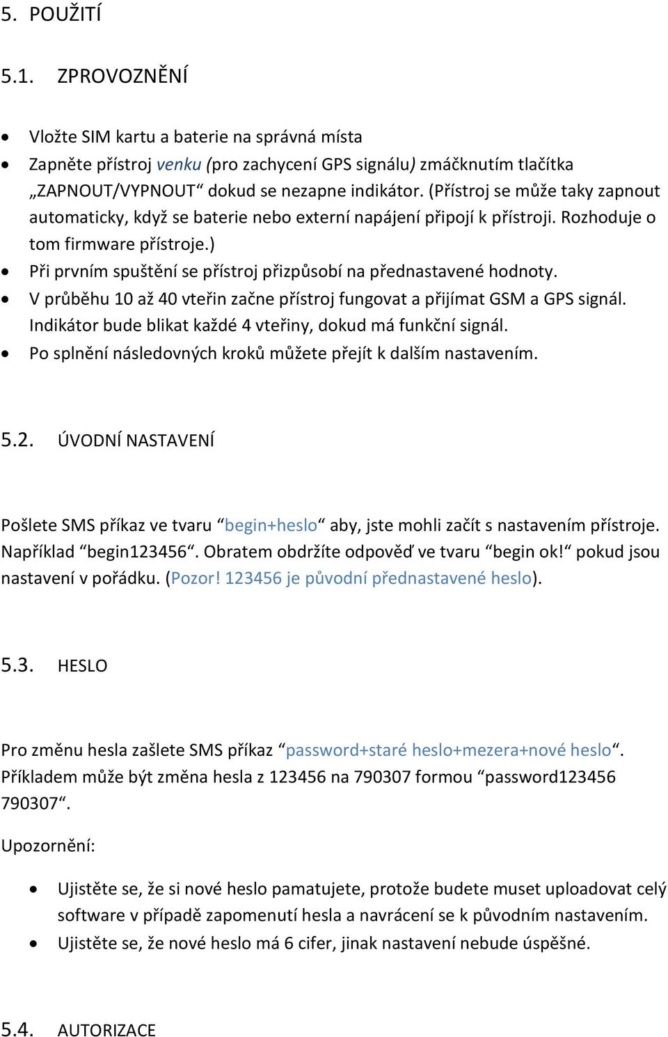 ) Při prvním spuštění se přístroj přizpůsobí na přednastavené hodnoty. V průběhu 10 až 40 vteřin začne přístroj fungovat a přijímat GSM a GPS signál.