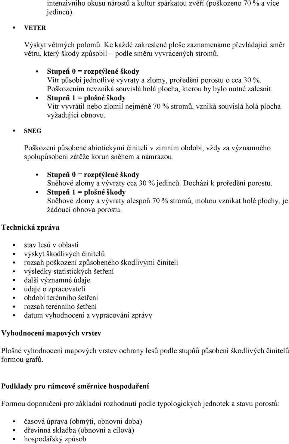 SNEG Stupeň 0 = rozptýlené škody Vítr působí jednotlivé vývraty a zlomy, proředění porostu o cca 30 %. Poškozením nevzniká souvislá holá plocha, kterou by bylo nutné zalesnit.