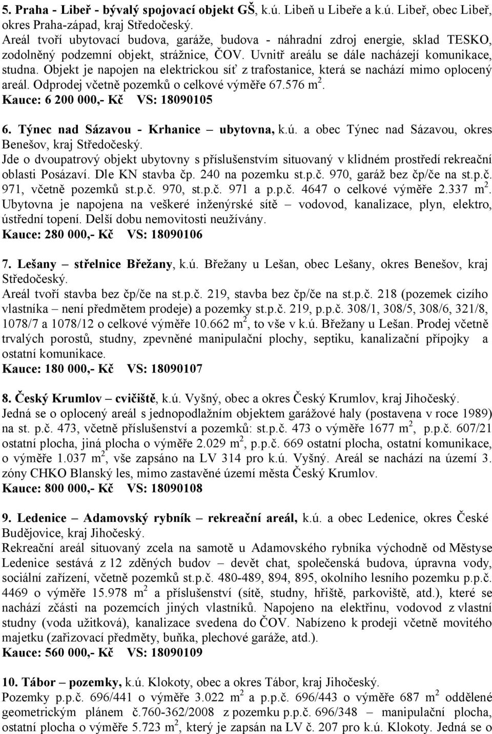 Objekt je napojen na elektrickou síť z trafostanice, která se nachází mimo oplocený areál. Odprodej včetně pozemků o celkové výměře 67.576 m 2. Kauce: 6 200 000,- Kč VS: 18090105 6.