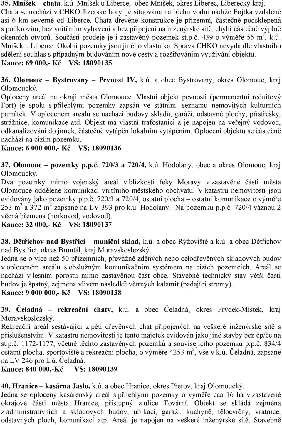 Chata dřevěné konstrukce je přízemní, částečně podsklepená s podkrovím, bez vnitřního vybavení a bez připojení na inženýrské sítě, chybí částečně výplně okenních otvorů.