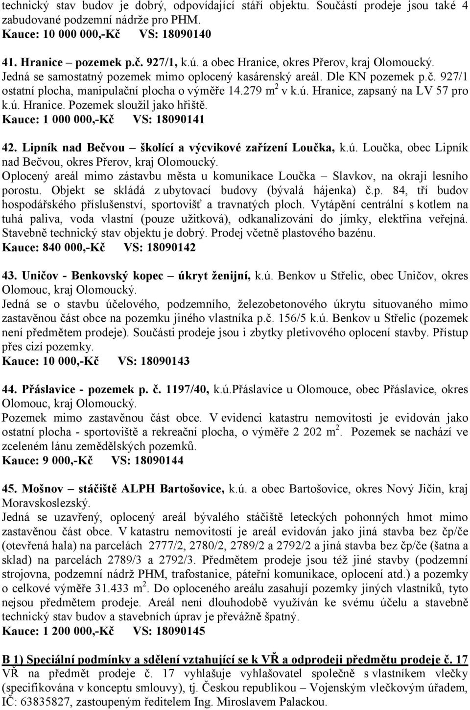 Hranice, zapsaný na LV 57 pro k.ú. Hranice. Pozemek sloužil jako hřiště. Kauce: 1 000 000,-Kč VS: 18090141 42. Lipník nad Bečvou školící a výcvikové zařízení Loučka, k.ú. Loučka, obec Lipník nad Bečvou, okres Přerov, kraj Olomoucký.