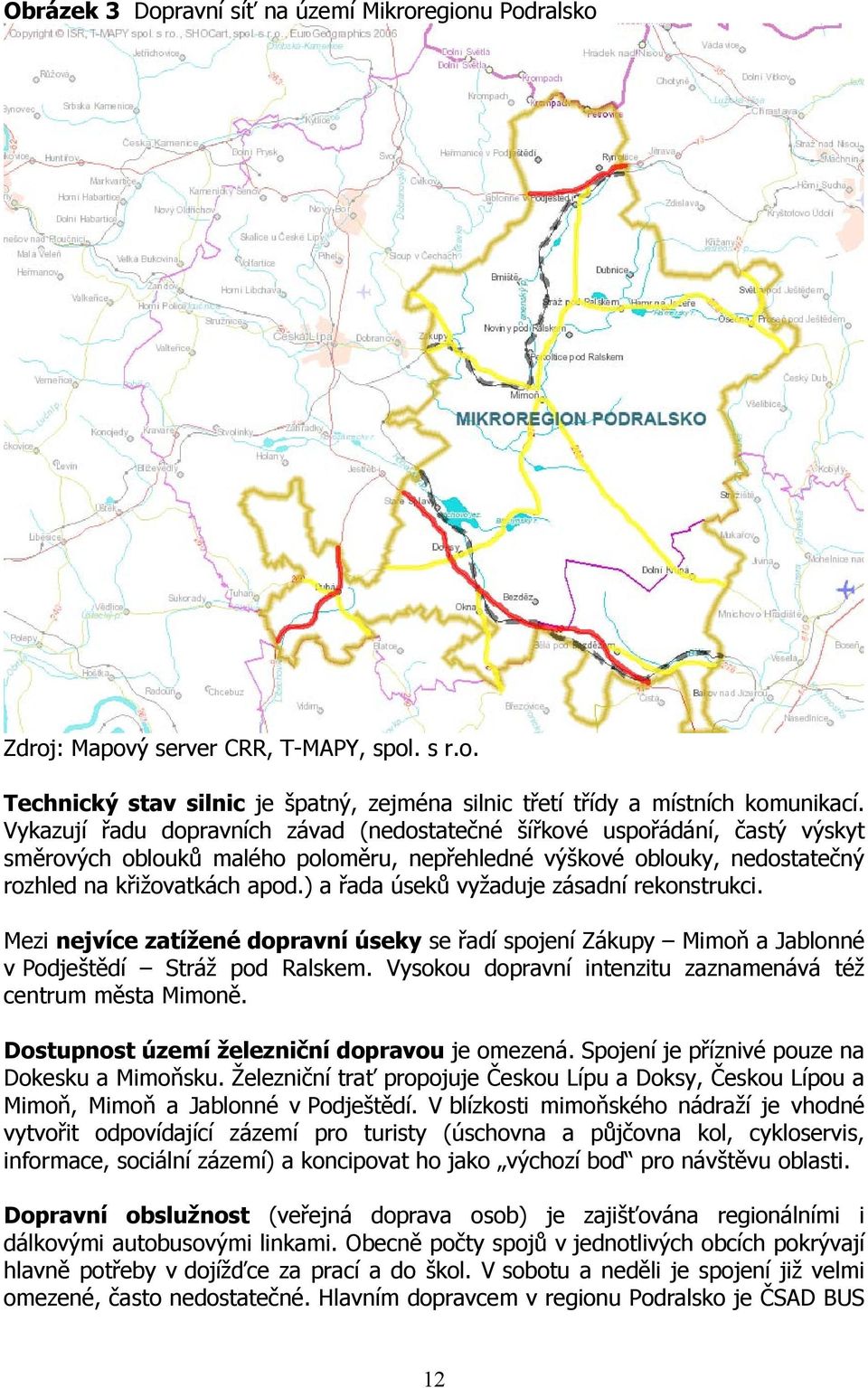 ) a řada úseků vyžaduje zásadní rekonstrukci. Mezi nejvíce zatížené dopravní úseky se řadí spojení Zákupy Mimoň a Jablonné v Podještědí Stráž pod Ralskem.