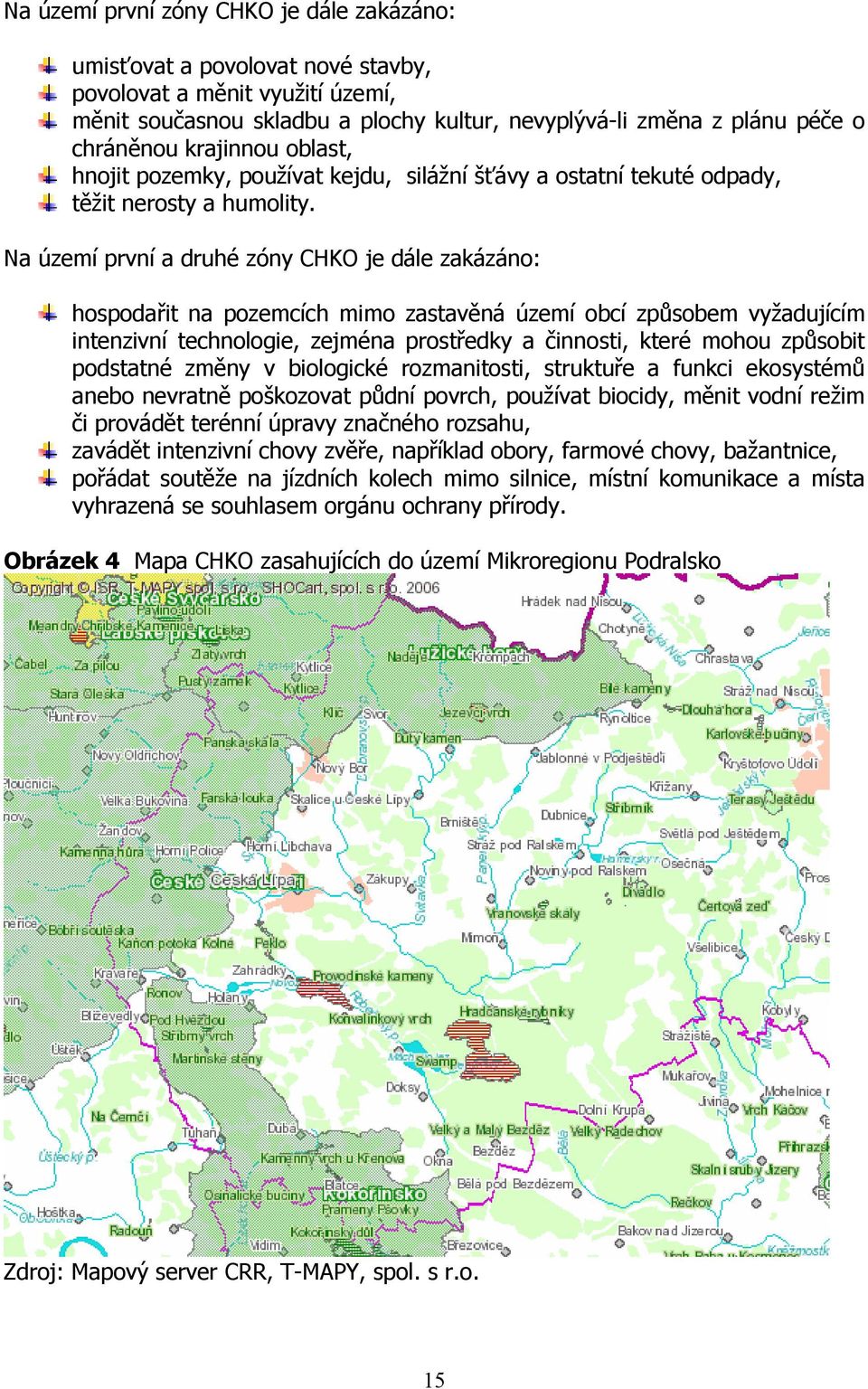 Na území první a druhé zóny CHKO je dále zakázáno: hospodařit na pozemcích mimo zastavěná území obcí způsobem vyžadujícím intenzivní technologie, zejména prostředky a činnosti, které mohou způsobit