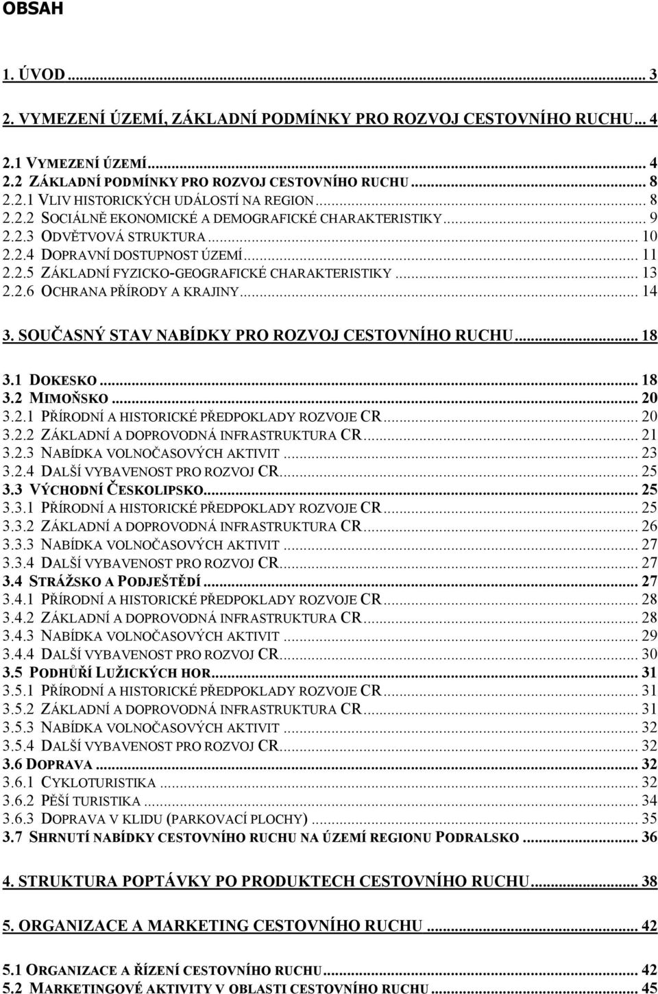 .. 14 3. SOUČASNÝ STAV NABÍDKY PRO ROZVOJ CESTOVNÍHO RUCHU... 18 3.1 DOKESKO... 18 3.2 MIMOŇSKO... 20 3.2.1 PŘÍRODNÍ A HISTORICKÉ PŘEDPOKLADY ROZVOJE CR... 20 3.2.2 ZÁKLADNÍ A DOPROVODNÁ INFRASTRUKTURA CR.