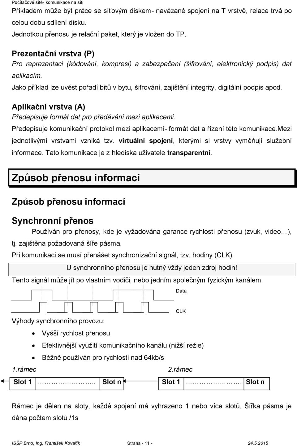 Jako příklad lze uvést pořadí bitů v bytu, šifrování, zajištění integrity, digitální podpis apod. Aplikační vrstva (A) Předepisuje formát dat pro předávání mezi aplikacemi.