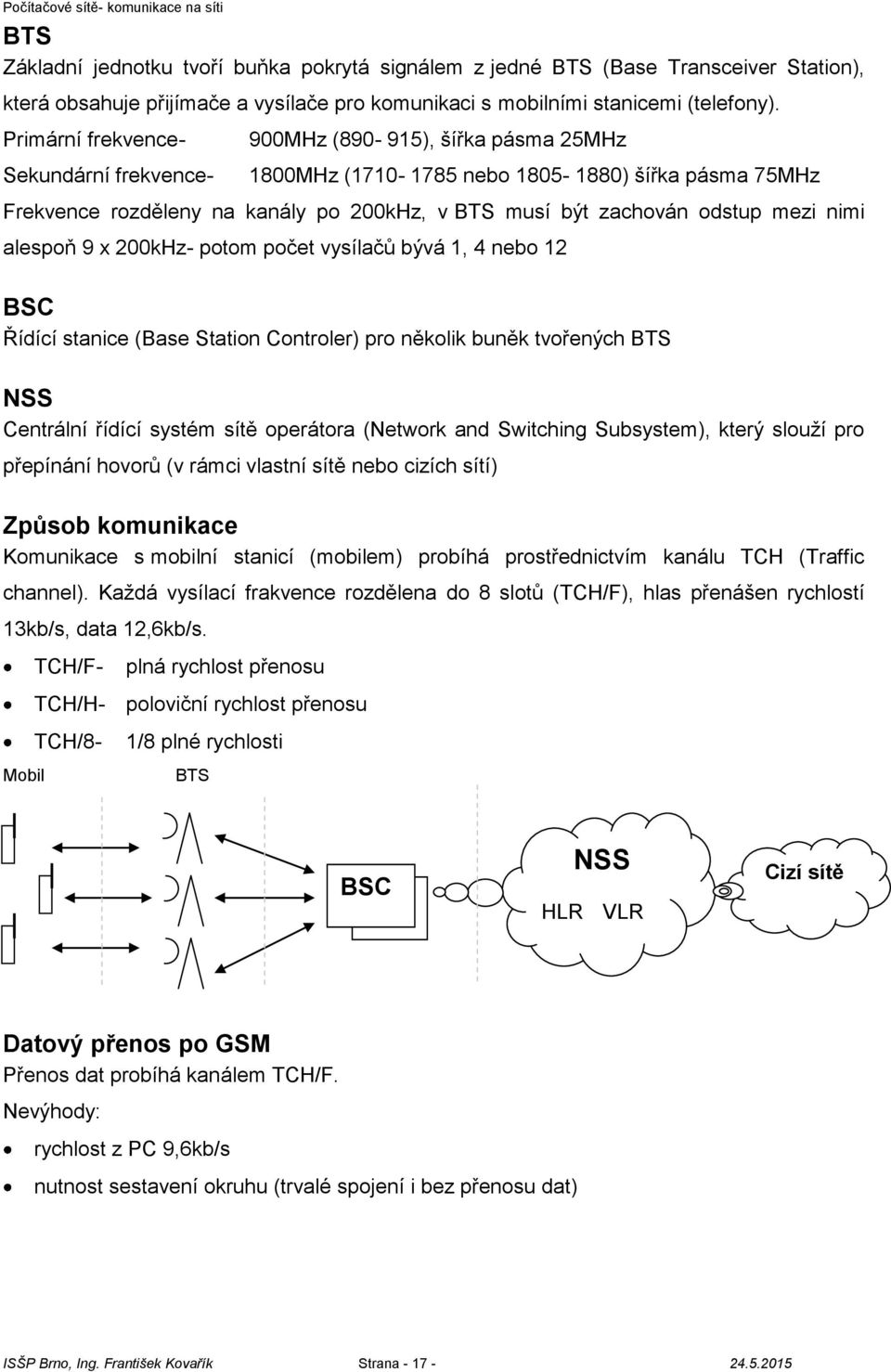 odstup mezi nimi alespoň 9 x 200kHz- potom počet vysílačů bývá 1, 4 nebo 12 BSC Řídící stanice (Base Station Controler) pro několik buněk tvořených BTS NSS Centrální řídící systém sítě operátora