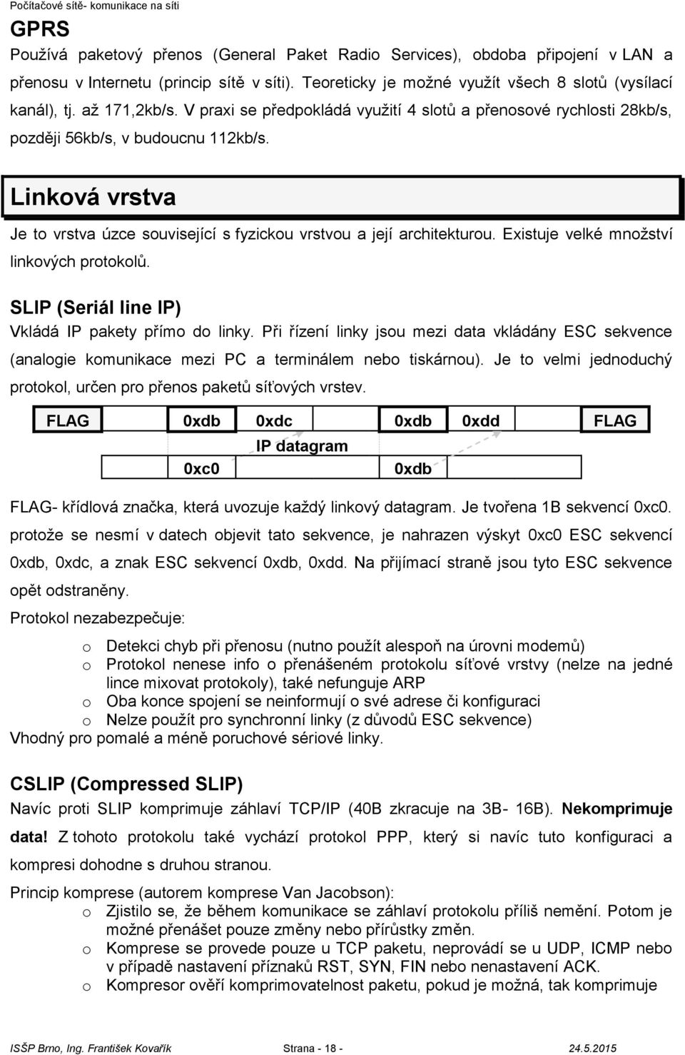 Linková vrstva Je to vrstva úzce související s fyzickou vrstvou a její architekturou. Existuje velké množství linkových protokolů. SLIP (Seriál line IP) Vkládá IP pakety přímo do linky.