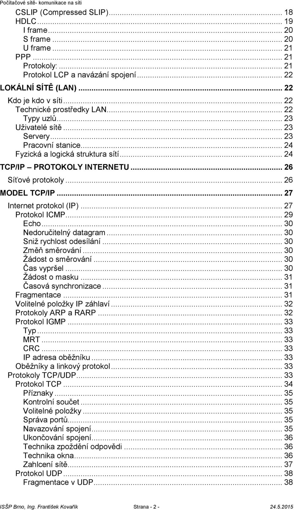 .. 26 MODEL TCP/IP... 27 Internet protokol (IP)... 27 Protokol ICMP... 29 Echo... 30 Nedoručitelný datagram... 30 Sniž rychlost odesílání... 30 Změň směrování... 30 Žádost o směrování... 30 Čas vypršel.