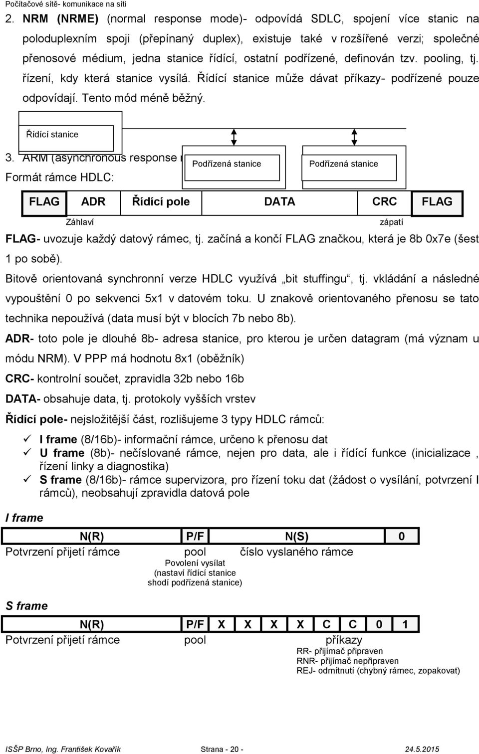 ARM (asynchronous response mode)- málo běžný. Formát rámce HDLC: Podřízená stanice Podřízená stanice FLAG ADR Řídící pole DATA CRC FLAG Záhlaví FLAG- uvozuje každý datový rámec, tj.