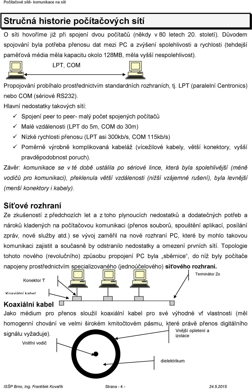 LPT, COM Propojování probíhalo prostřednictvím standardních rozhraních, tj. LPT (paralelní Centronics) nebo COM (sériové RS232).