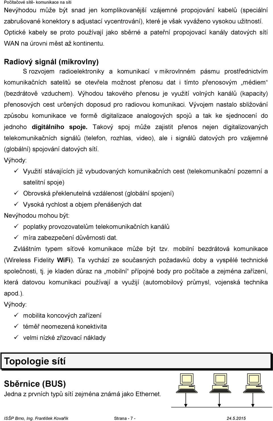 Radiový signál (mikrovlny) S rozvojem radioelektroniky a komunikací v mikrovlnném pásmu prostřednictvím komunikačních satelitů se otevřela možnost přenosu dat i tímto přenosovým médiem (bezdrátově