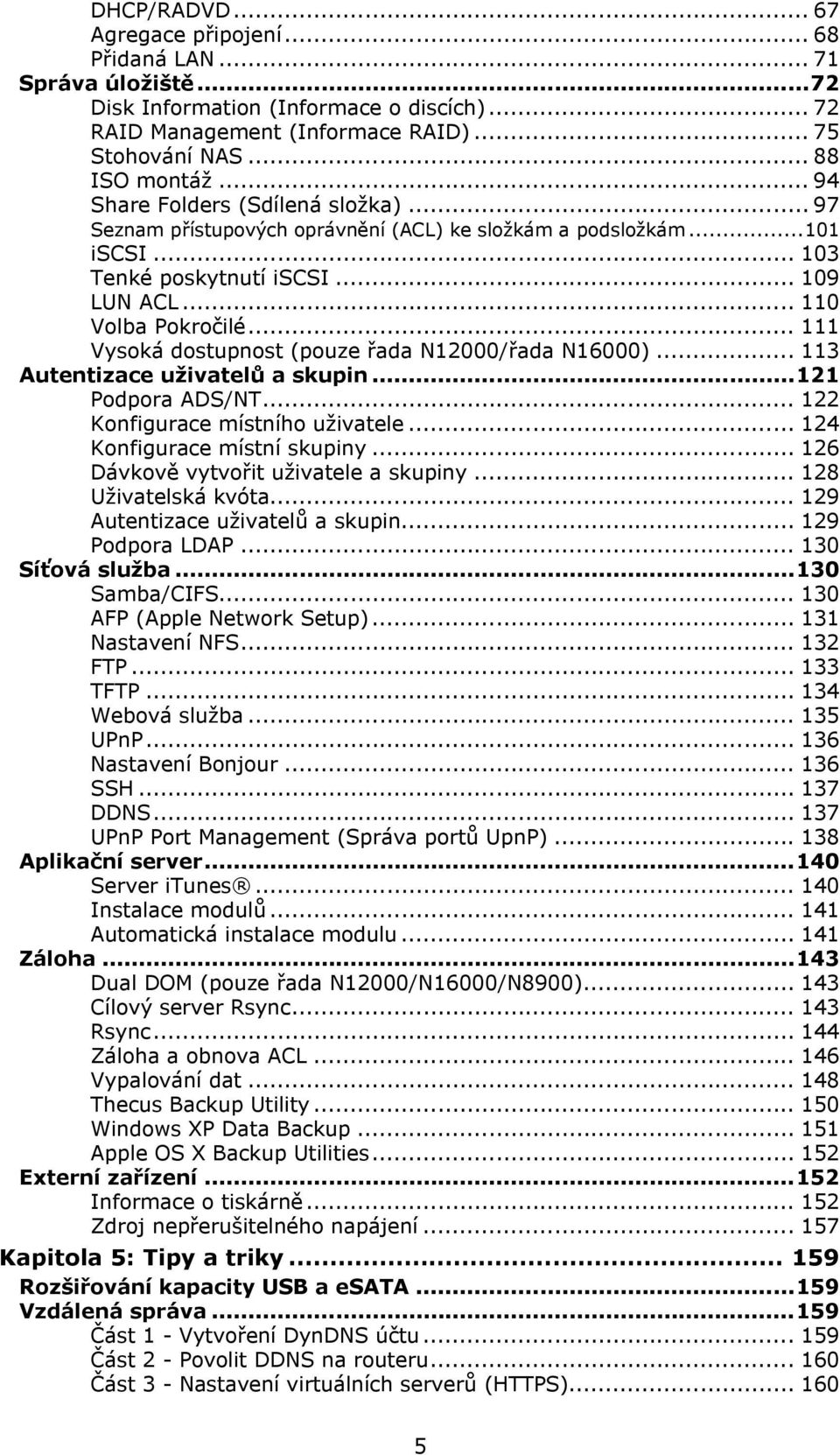 .. 111 Vysoká dostupnost (pouze řada N12000/řada N16000)... 113 Autentizace uživatelů a skupin...121 Podpora ADS/NT... 122 Konfigurace místního uživatele... 124 Konfigurace místní skupiny.