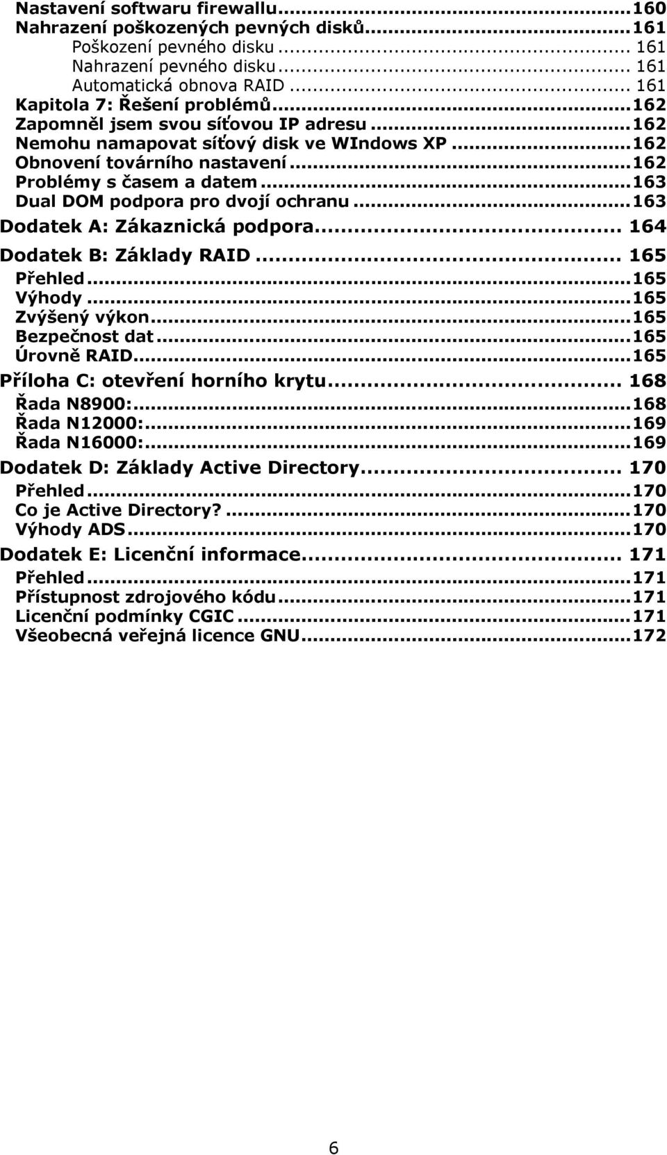 ..163 Dodatek A: Zákaznická podpora... 164 Dodatek B: Základy RAID... 165 Přehled...165 Výhody...165 Zvýšený výkon...165 Bezpečnost dat...165 Úrovně RAID...165 Příloha C: otevření horního krytu.