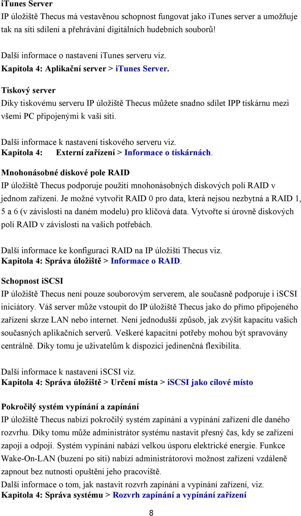 Tiskový server Díky tiskovému serveru IP úložiště Thecus můžete snadno sdílet IPP tískárnu mezi všemi PC připojenými k vaší síti. Další informace k nastavení tiskového serveru viz.