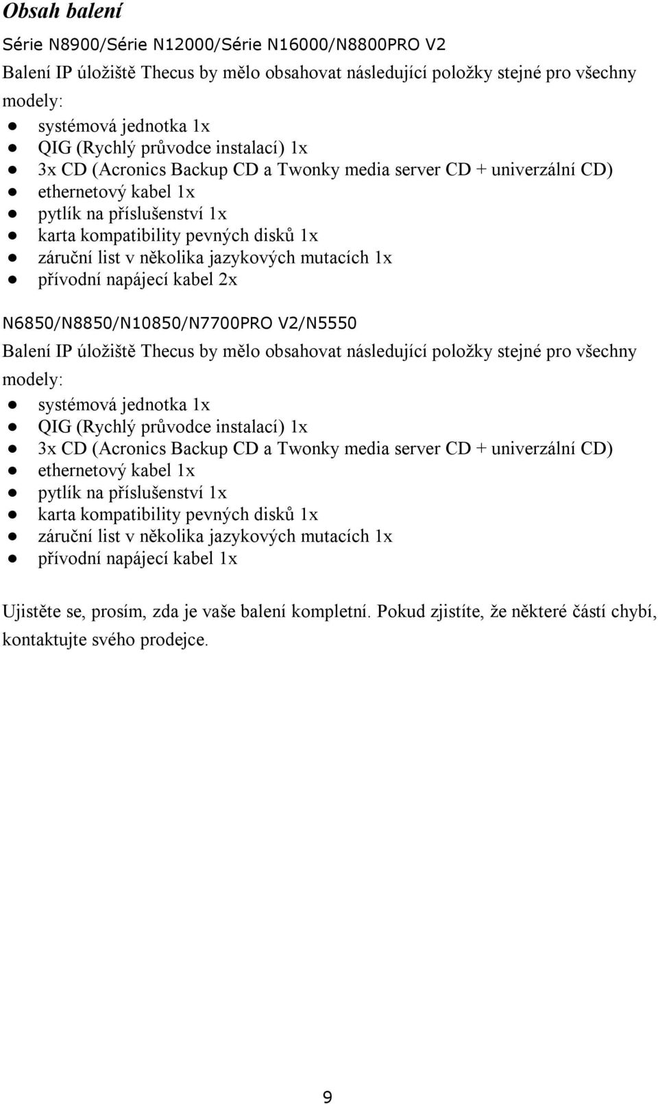 jazykových mutacích 1x přívodní napájecí kabel 2x N6850/N8850/N10850/N7700PRO V2/N5550 Balení IP úložiště Thecus by mělo obsahovat následující položky stejné pro všechny modely: systémová jednotka 1x