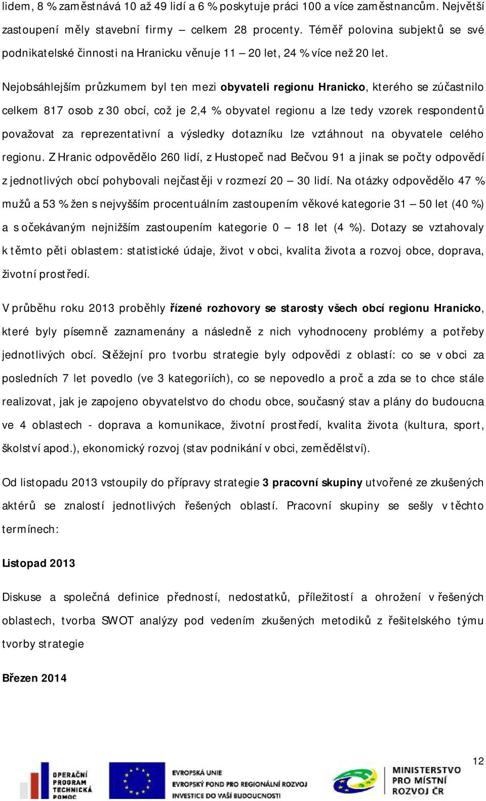 Nejobsáhlejším průzkumem byl ten mezi obyvateli regionu Hranicko, kterého se zúčastnilo celkem 817 osob z 30 obcí, což je 2,4 % obyvatel regionu a lze tedy vzorek respondentů považovat za