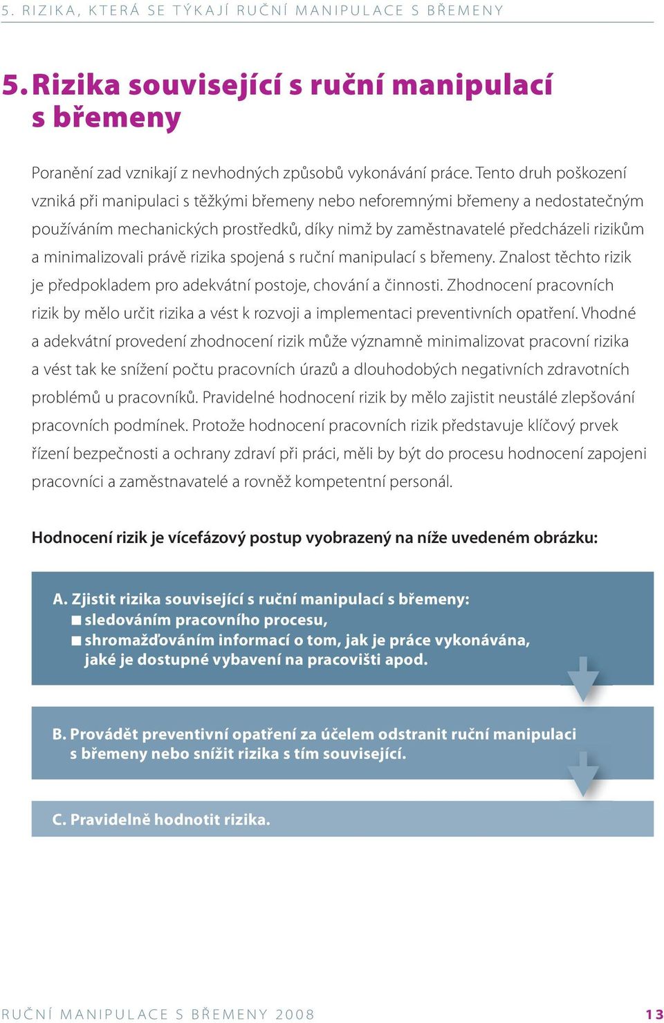 minimalizovali právě rizika spojená s ruční manipulací s břemeny. Znalost těchto rizik je předpokladem pro adekvátní postoje, chování a činnosti.