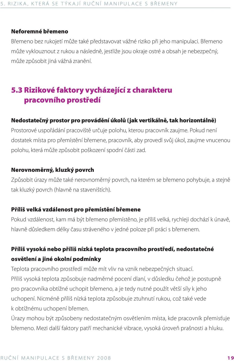 3 Rizikové faktory vycházející z charakteru pracovního prostředí Nedostatečný prostor pro provádění úkolů (jak vertikálně, tak horizontálně) Prostorové uspořádání pracoviště určuje polohu, kterou