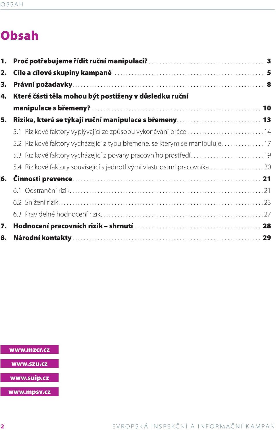 Rizika, která se týkají ruční manipulace s břemeny.............................. 13 5.1 Rizikové faktory vyplývající ze způsobu vykonávání práce........................... 14 5.