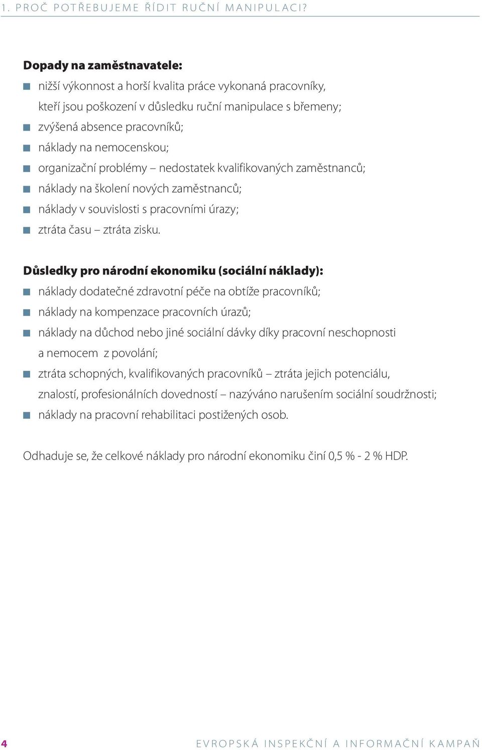 organizační problémy nedostatek kvalifikovaných zaměstnanců; náklady na školení nových zaměstnanců; náklady v souvislosti s pracovními úrazy; ztráta času ztráta zisku.