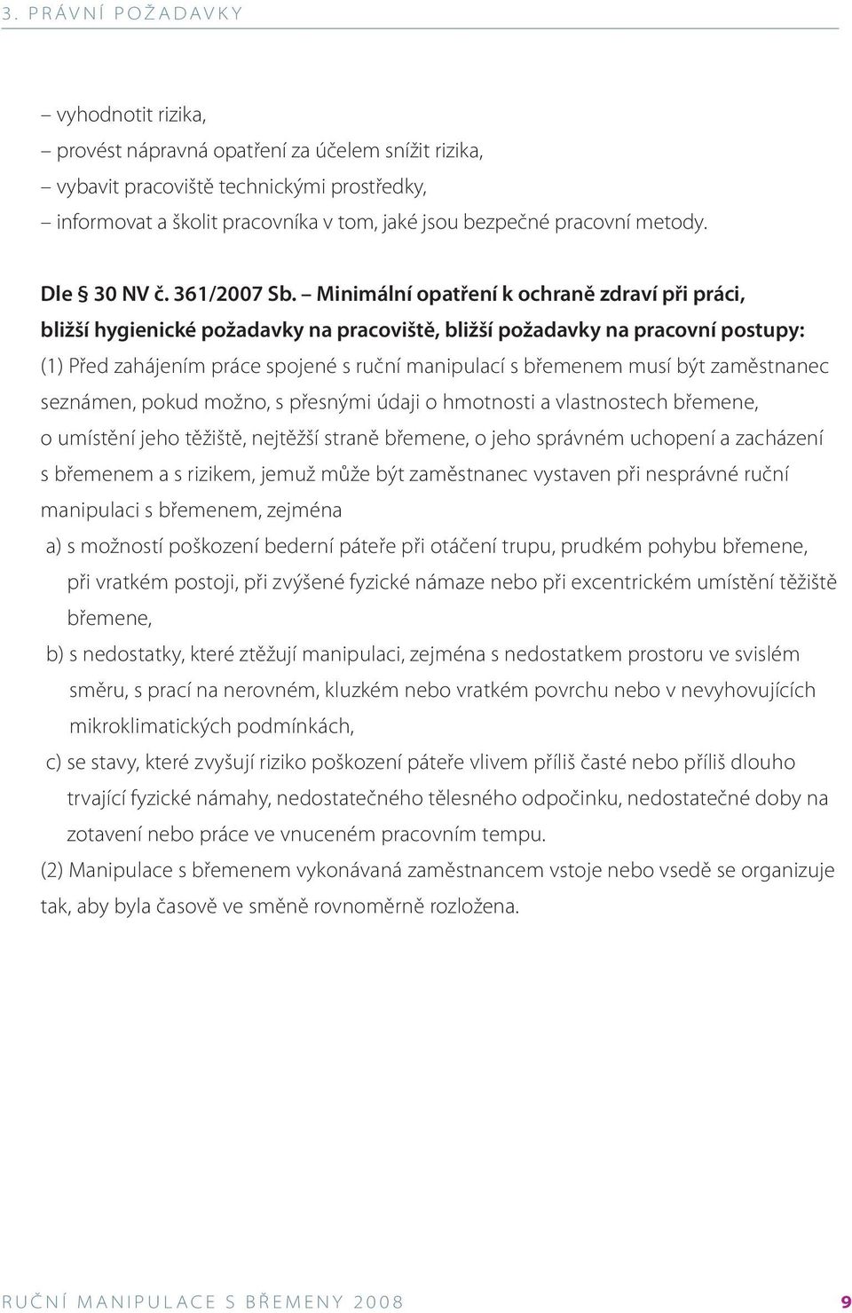 Minimální opatření k ochraně zdraví při práci, bližší hygienické požadavky na pracoviště, bližší požadavky na pracovní postupy: (1) Před zahájením práce spojené s ruční manipulací s břemenem musí být