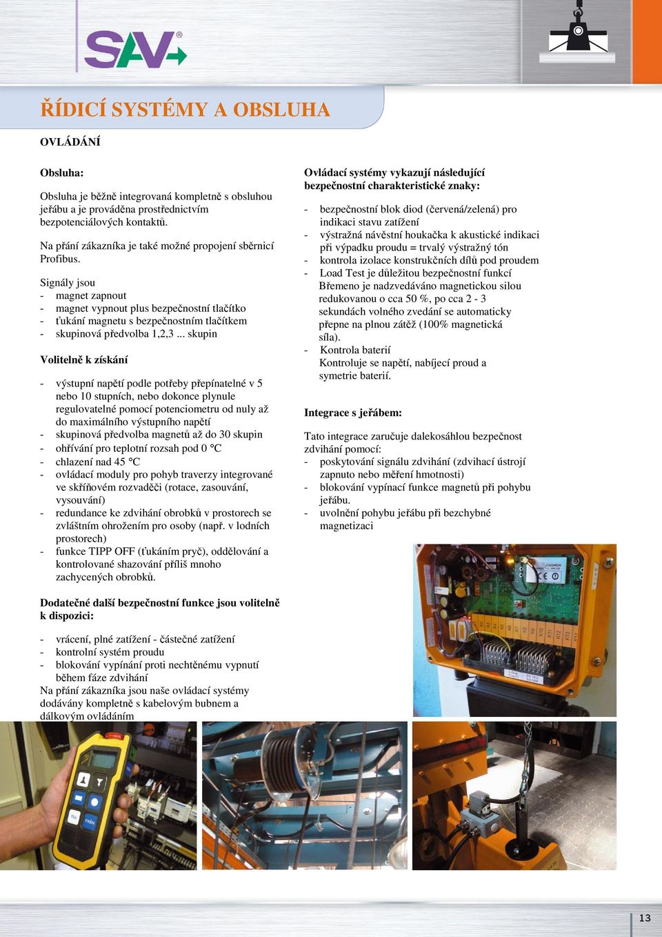 Signály jsou - magnet zapnout - magnet vypnout plus bezpečnostní tlačítko - ťukání magnetu s bezpečnostním tlačítkem - skupinová předvolba 1,2,3.