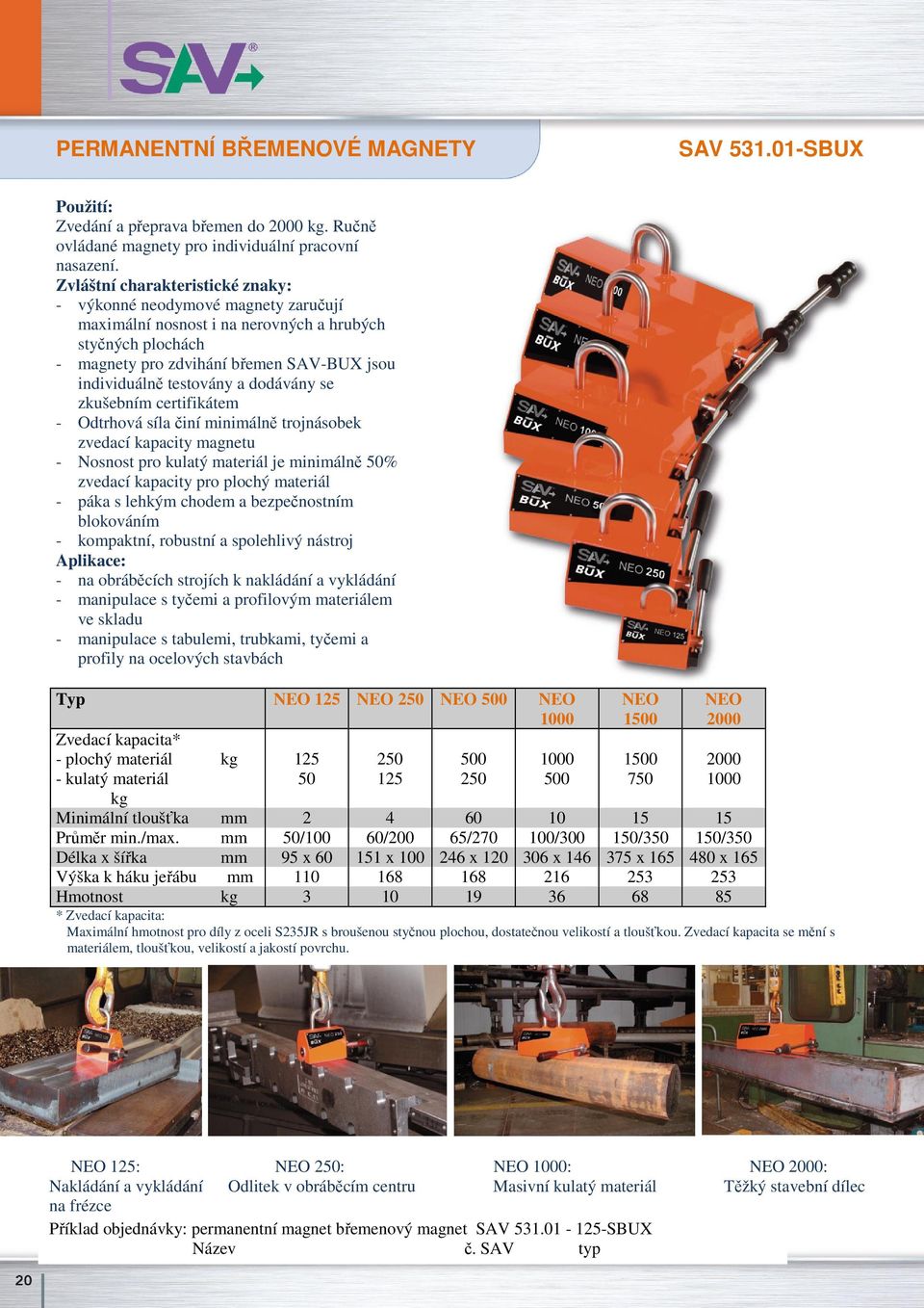 dodávány se zkušebním certifikátem - Odtrhová síla činí minimálně trojnásobek zvedací kapacity magnetu - Nosnost pro kulatý materiál je minimálně 50% zvedací kapacity pro plochý materiál - páka s