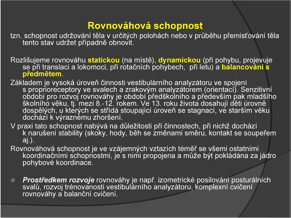 Základem je vysoká úroveň činnosti vestibulárního analyzátoru ve spojení s proprioreceptory ve svalech a zrakovým analyzátorem (orientací).