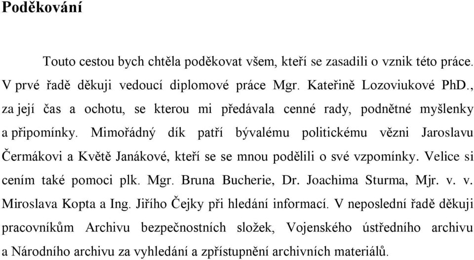 Mimořádný dík patří bývalému politickému vězni Jaroslavu Čermákovi a Květě Janákové, kteří se se mnou podělili o své vzpomínky. Velice si cením také pomoci plk. Mgr.