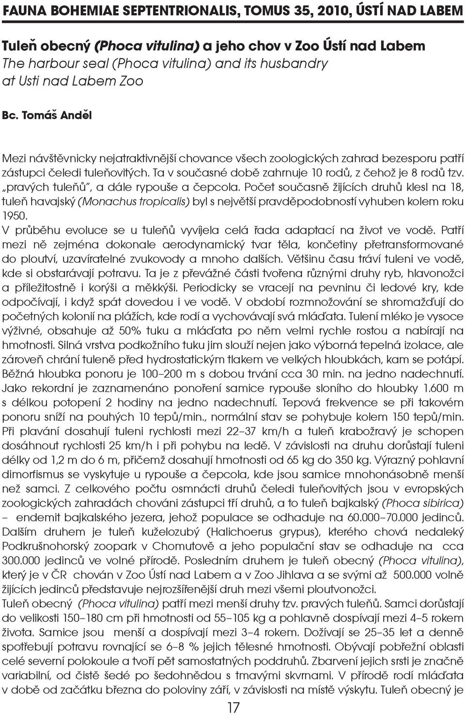 pravých tuleòù, a dále rypoue a èepcola. Poèet souèasnì ijících druhù klesl na 18, tuleò havajský (Monachus tropicalis) byl s nejvìtí pravdìpodobností vyhuben kolem roku 1950.