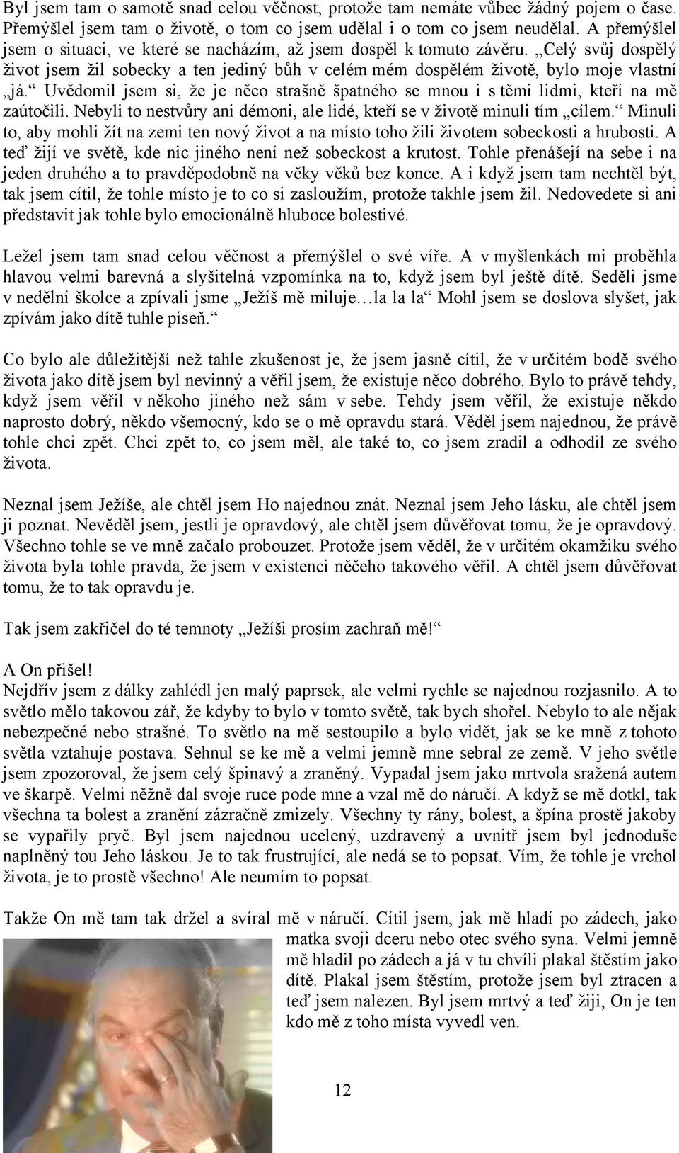 Uvědomil jsem si, že je něco strašně špatného se mnou i s těmi lidmi, kteří na mě zaútočili. Nebyli to nestvůry ani démoni, ale lidé, kteří se v životě minuli tím cílem.