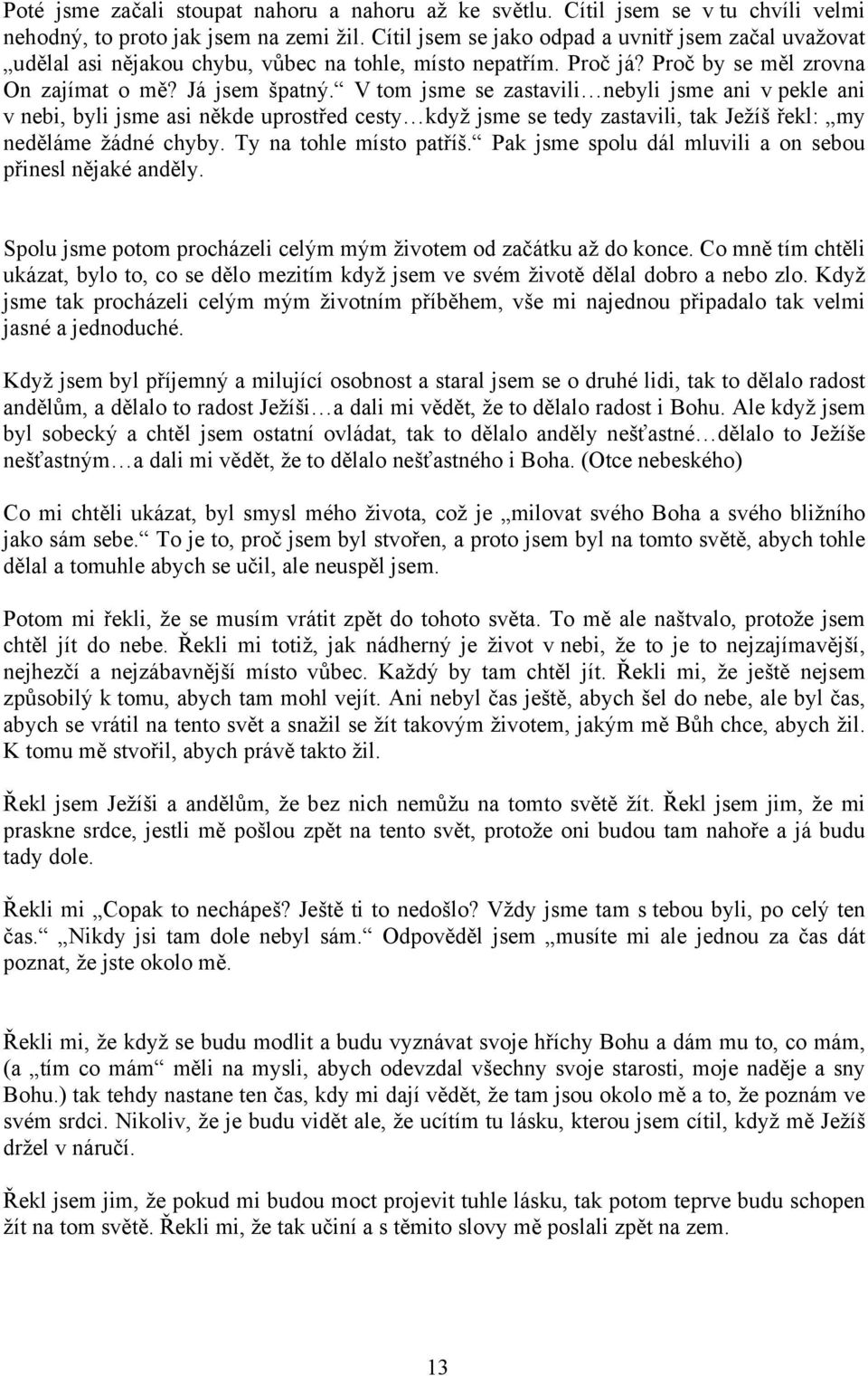 V tom jsme se zastavili nebyli jsme ani v pekle ani v nebi, byli jsme asi někde uprostřed cesty když jsme se tedy zastavili, tak Ježíš řekl: my neděláme žádné chyby. Ty na tohle místo patříš.