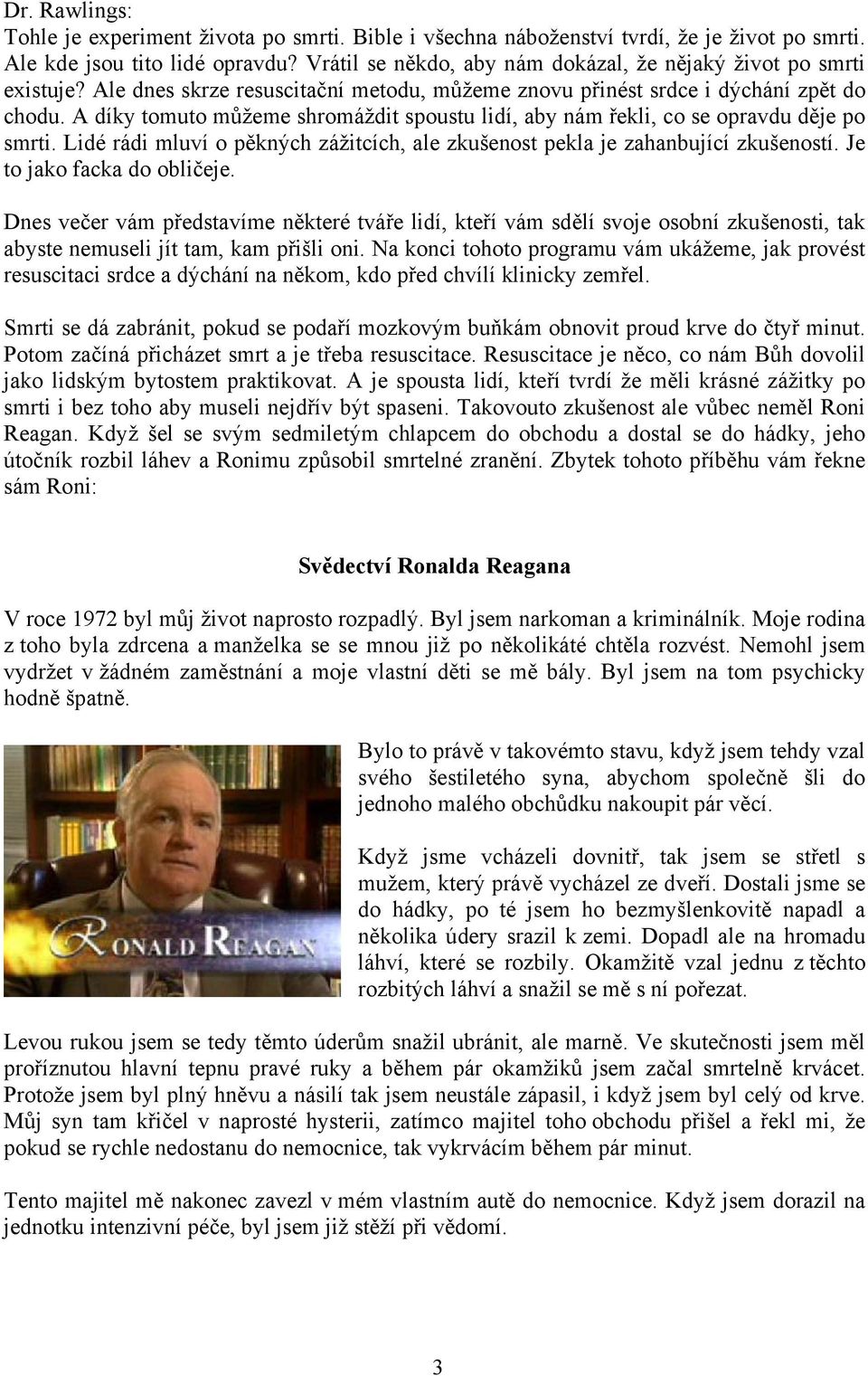 A díky tomuto můžeme shromáždit spoustu lidí, aby nám řekli, co se opravdu děje po smrti. Lidé rádi mluví o pěkných zážitcích, ale zkušenost pekla je zahanbující zkušeností.