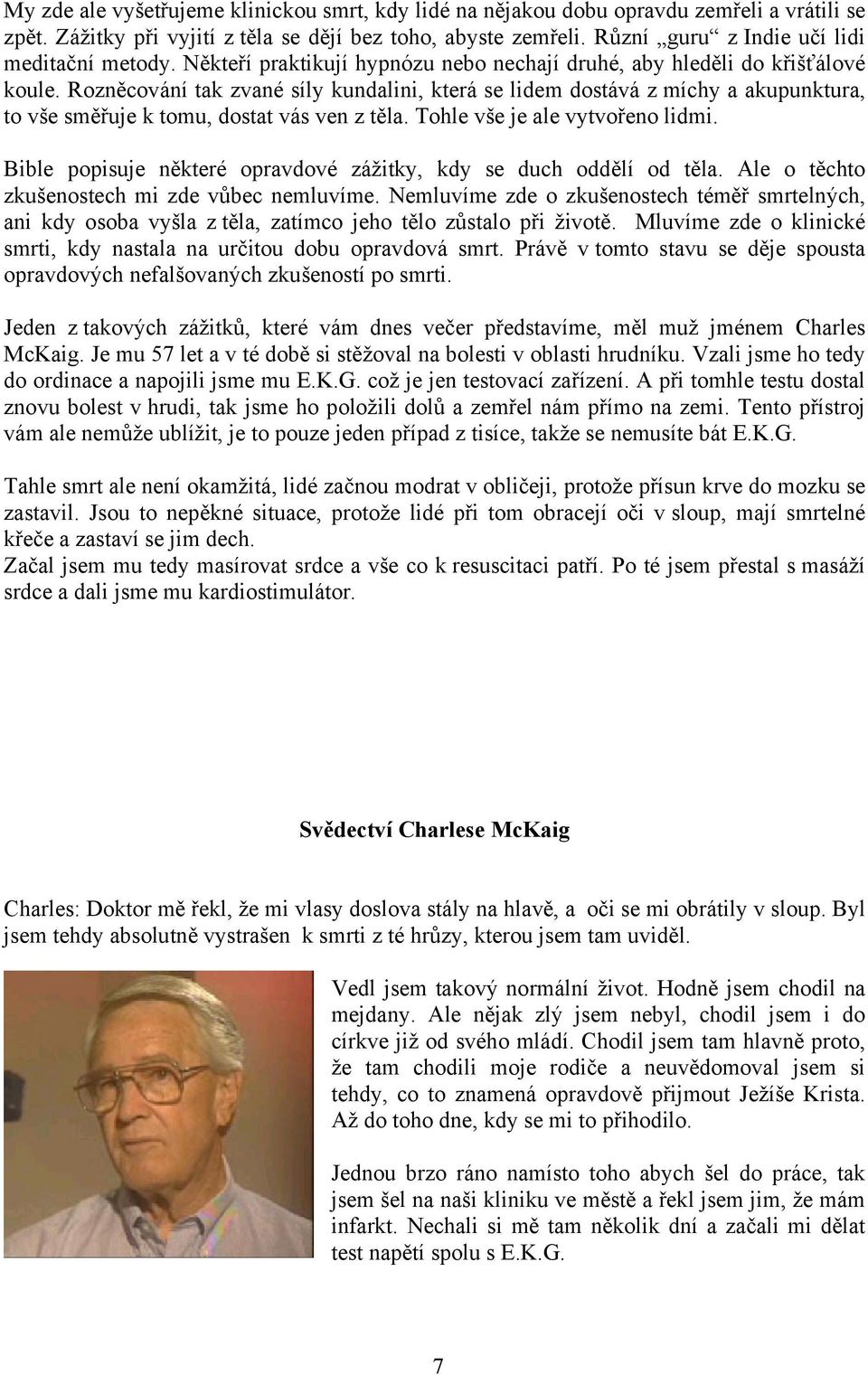 Rozněcování tak zvané síly kundalini, která se lidem dostává z míchy a akupunktura, to vše směřuje k tomu, dostat vás ven z těla. Tohle vše je ale vytvořeno lidmi.