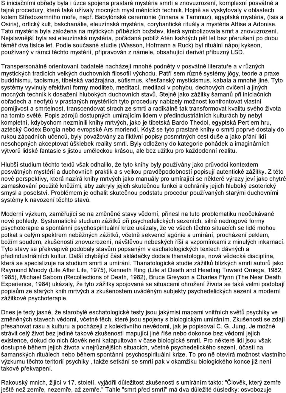 Babylónské ceremonie (Innana a Tammuz), egyptská mystéria, (Isis a Osiris), orfický kult, bakchanálie, eleuzínská mystéria, corybantické rituály a mystéria Attise a Adonise.