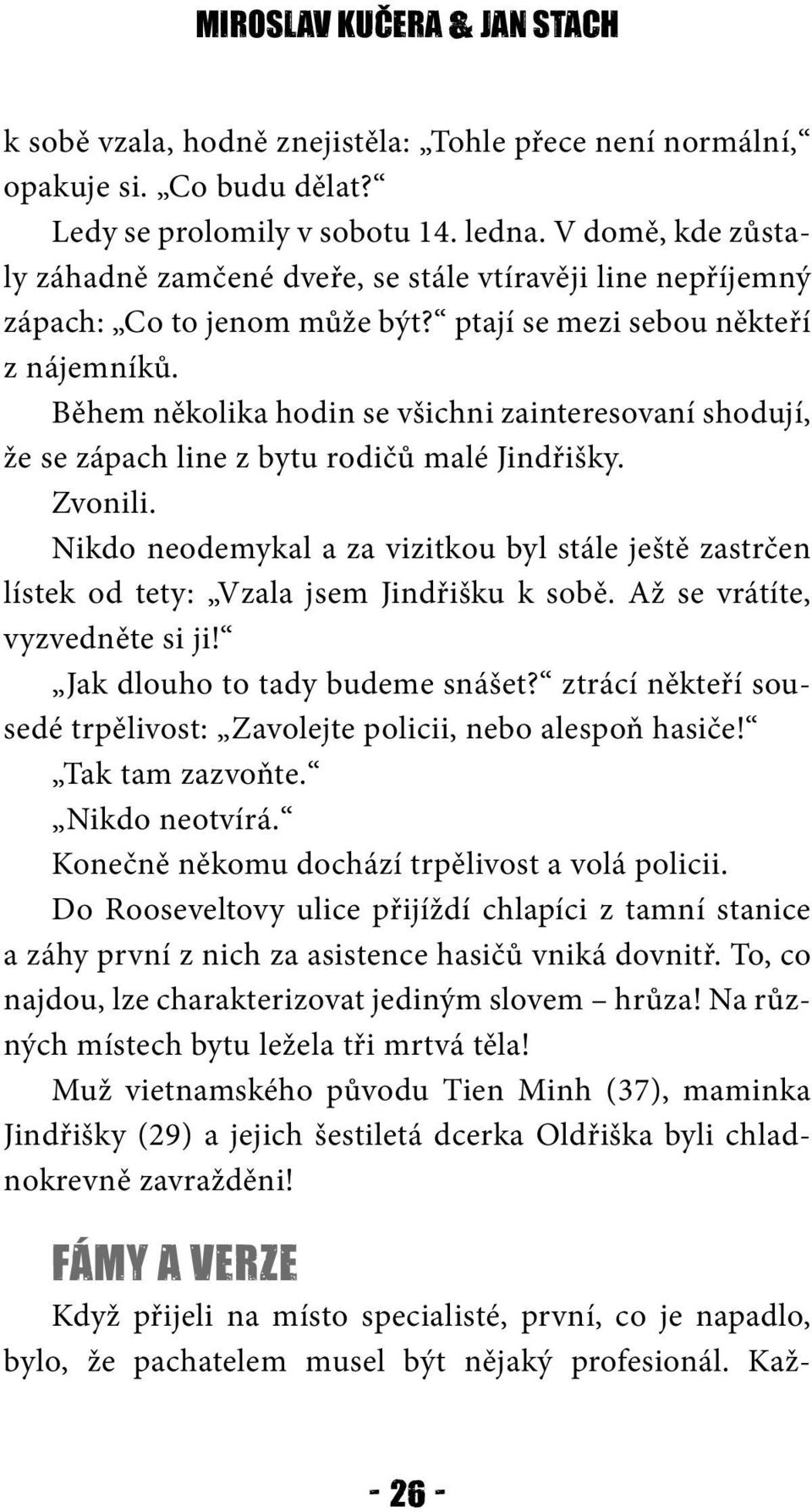 Během několika hodin se všichni zainteresovaní shodují, že se zápach line z bytu rodičů malé Jindřišky. Zvonili.