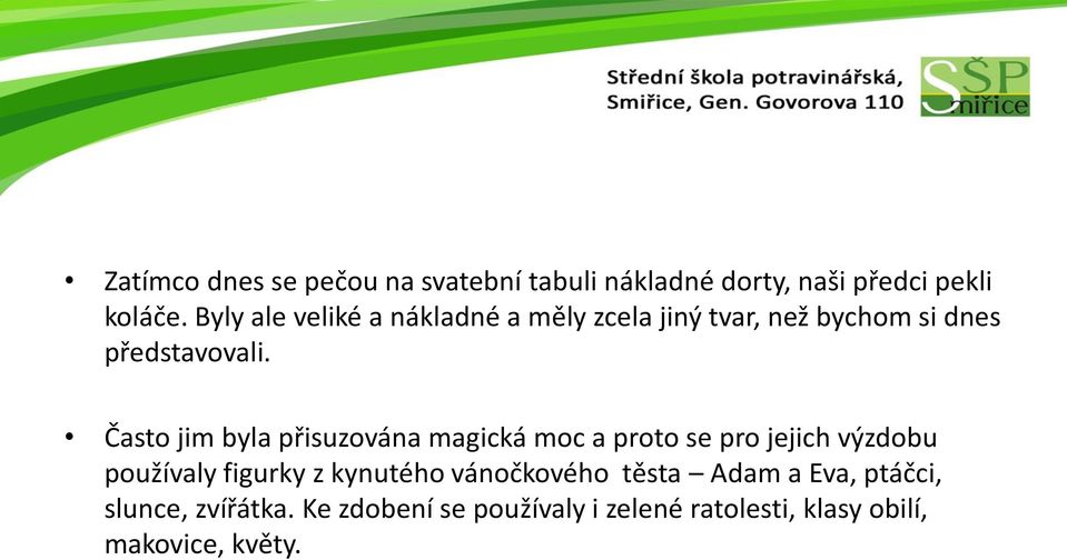 Často jim byla přisuzována magická moc a proto se pro jejich výzdobu používaly figurky z kynutého