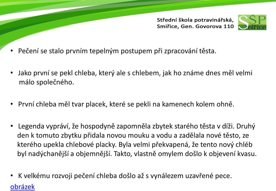 První chleba měl tvar placek, které se pekli na kamenech kolem ohně. Legenda vypráví, že hospodyně zapomněla zbytek starého těsta v díži.