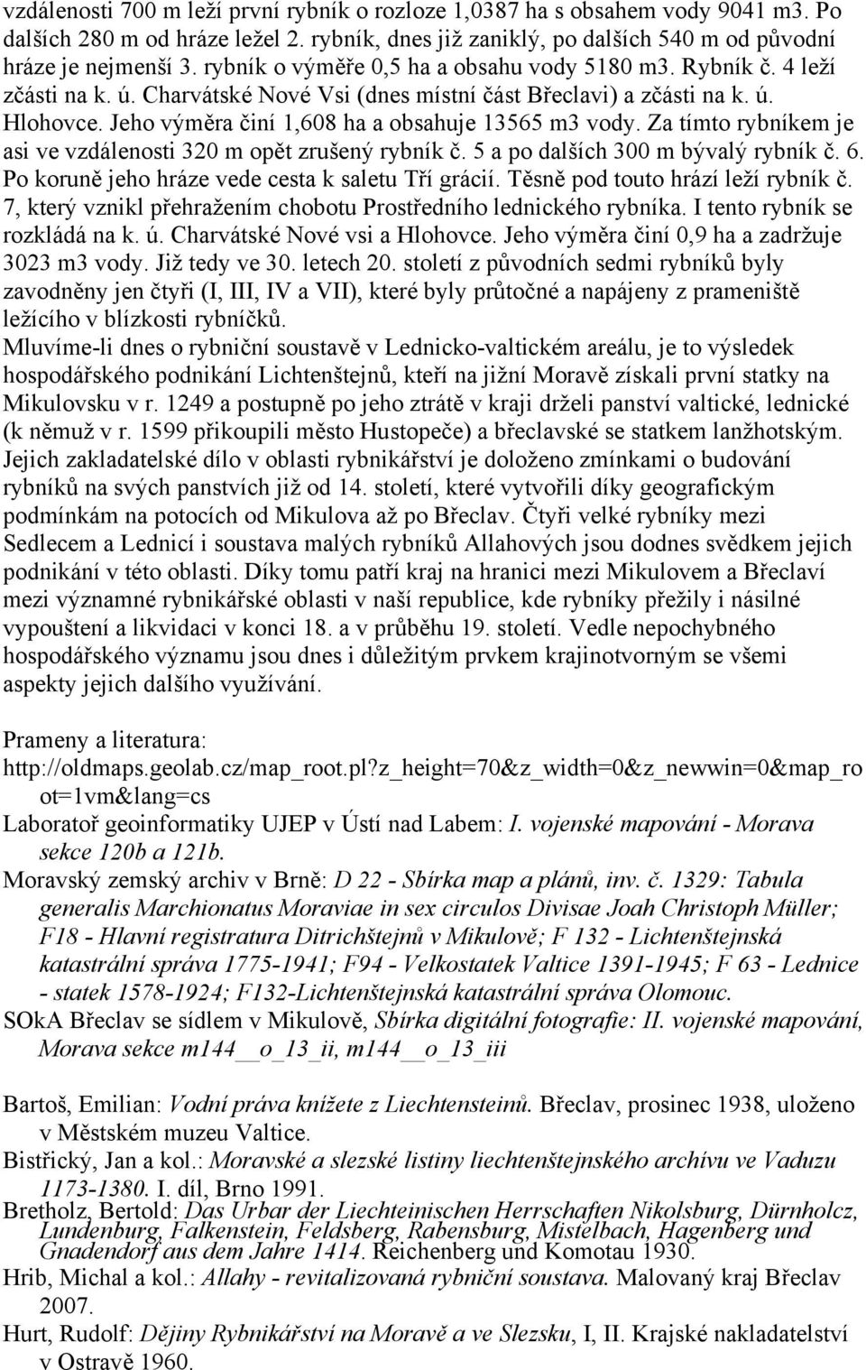 Jeho výměra činí 1,608 ha a obsahuje 13565 m3 vody. Za tímto rybníkem je asi ve vzdálenosti 320 m opět zrušený rybník č. 5 a po dalších 300 m bývalý rybník č. 6.