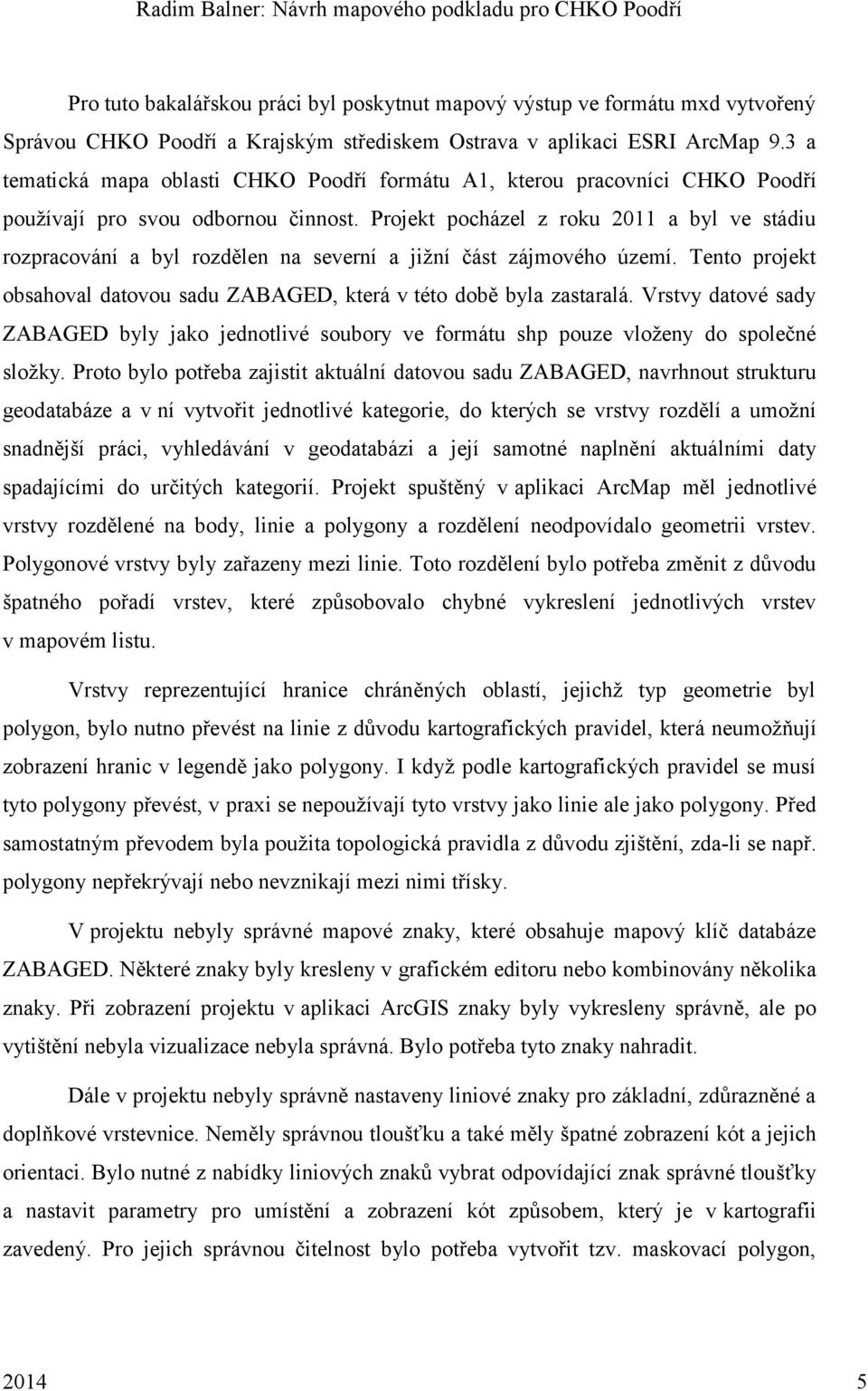 Projekt pocházel z roku 2011 a byl ve stádiu rozpracování a byl rozdělen na severní a jižní část zájmového území. Tento projekt obsahoval datovou sadu ZABAGED, která v této době byla zastaralá.