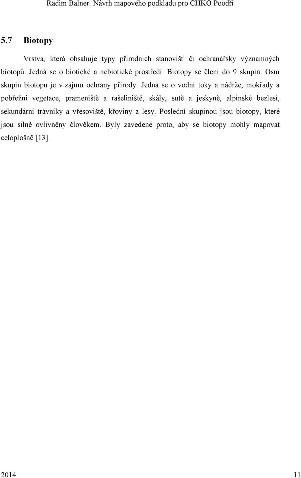 Jedná se o vodní toky a nádrže, mokřady a pobřežní vegetace, prameniště a rašeliniště, skály, sutě a jeskyně, alpínské bezlesí,