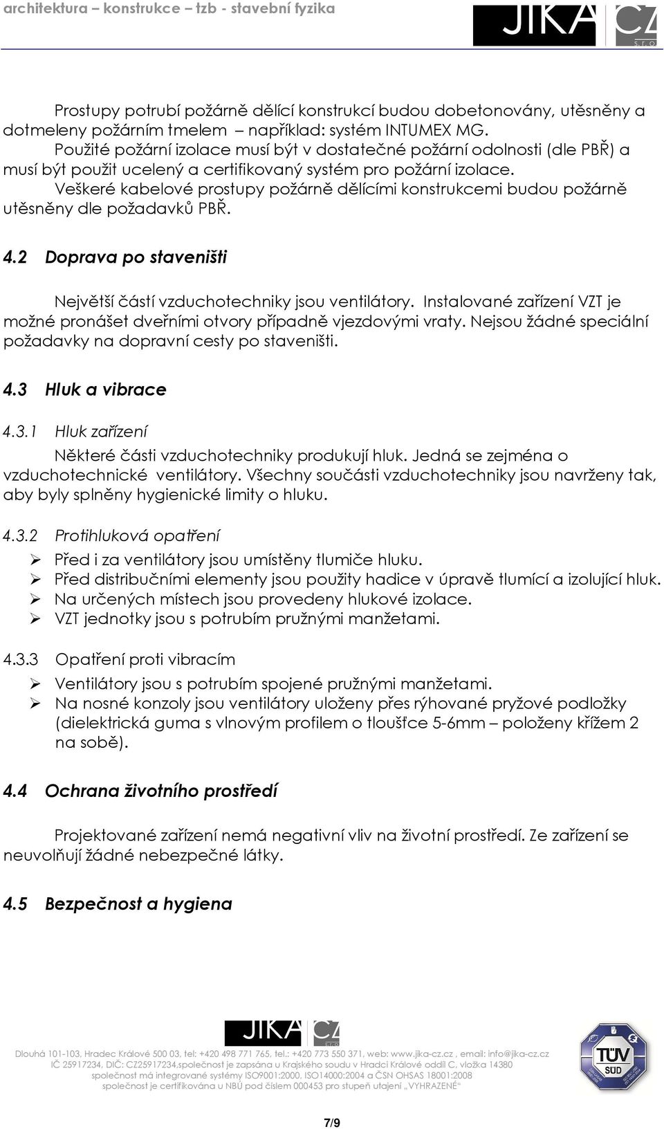 Veškeré kabelové prostupy požárně dělícími konstrukcemi budou požárně utěsněny dle požadavků PBŘ. 4.2 Doprava po staveništi Největší částí vzduchotechniky jsou ventilátory.