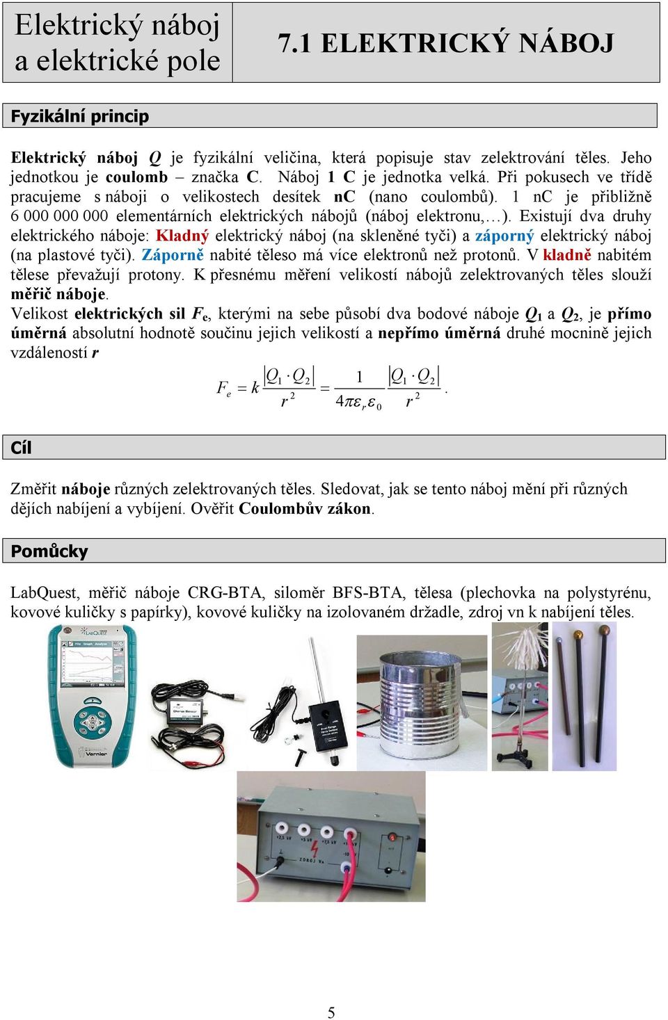 Existují dva druhy elektrického náboje: Kladný elektrický náboj (na skleněné tyči) a záporný elektrický náboj (na plastové tyči). Záporně nabité těleso má více elektronů než protonů.