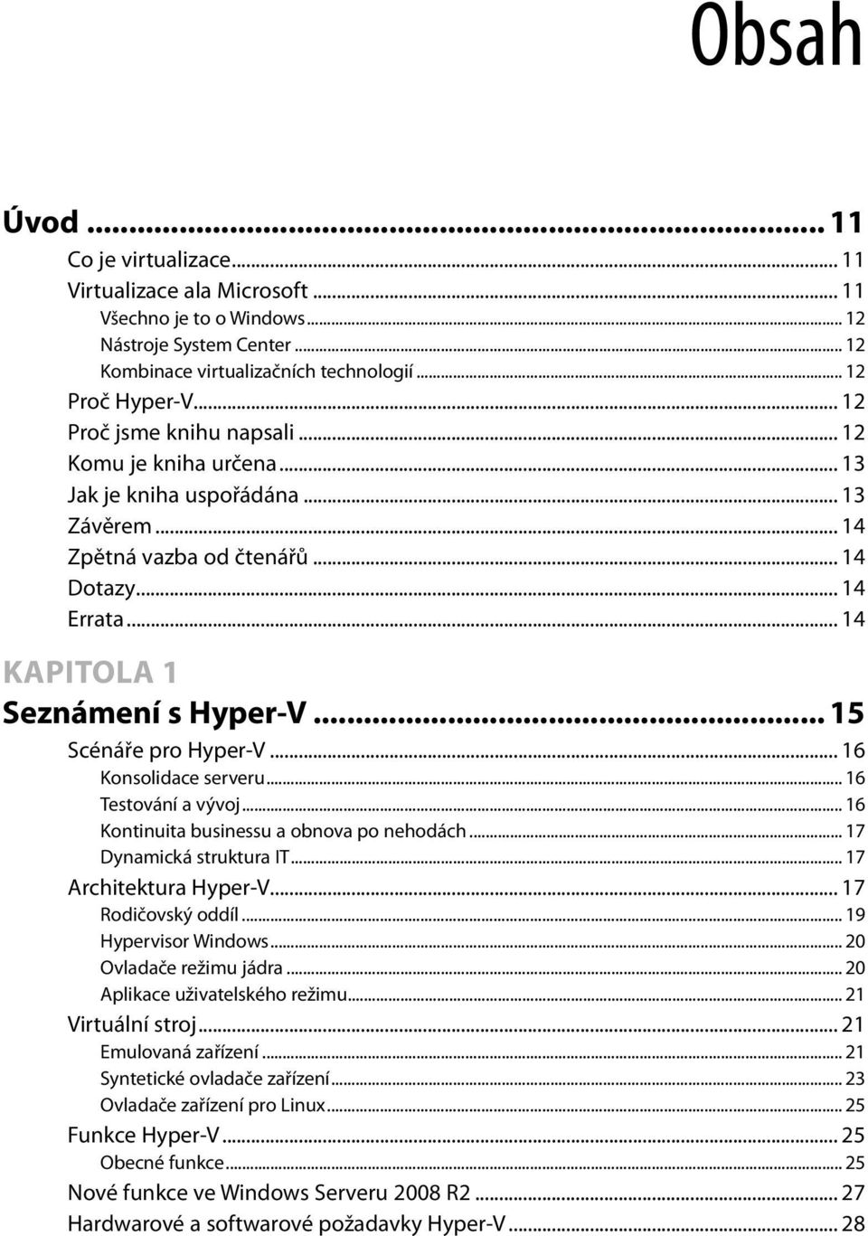 .. 15 Scénáře pro Hyper-V... 16 Konsolidace serveru... 16 Testování a vývoj... 16 Kontinuita businessu a obnova po nehodách... 17 Dynamická struktura IT... 17 Architektura Hyper-V.