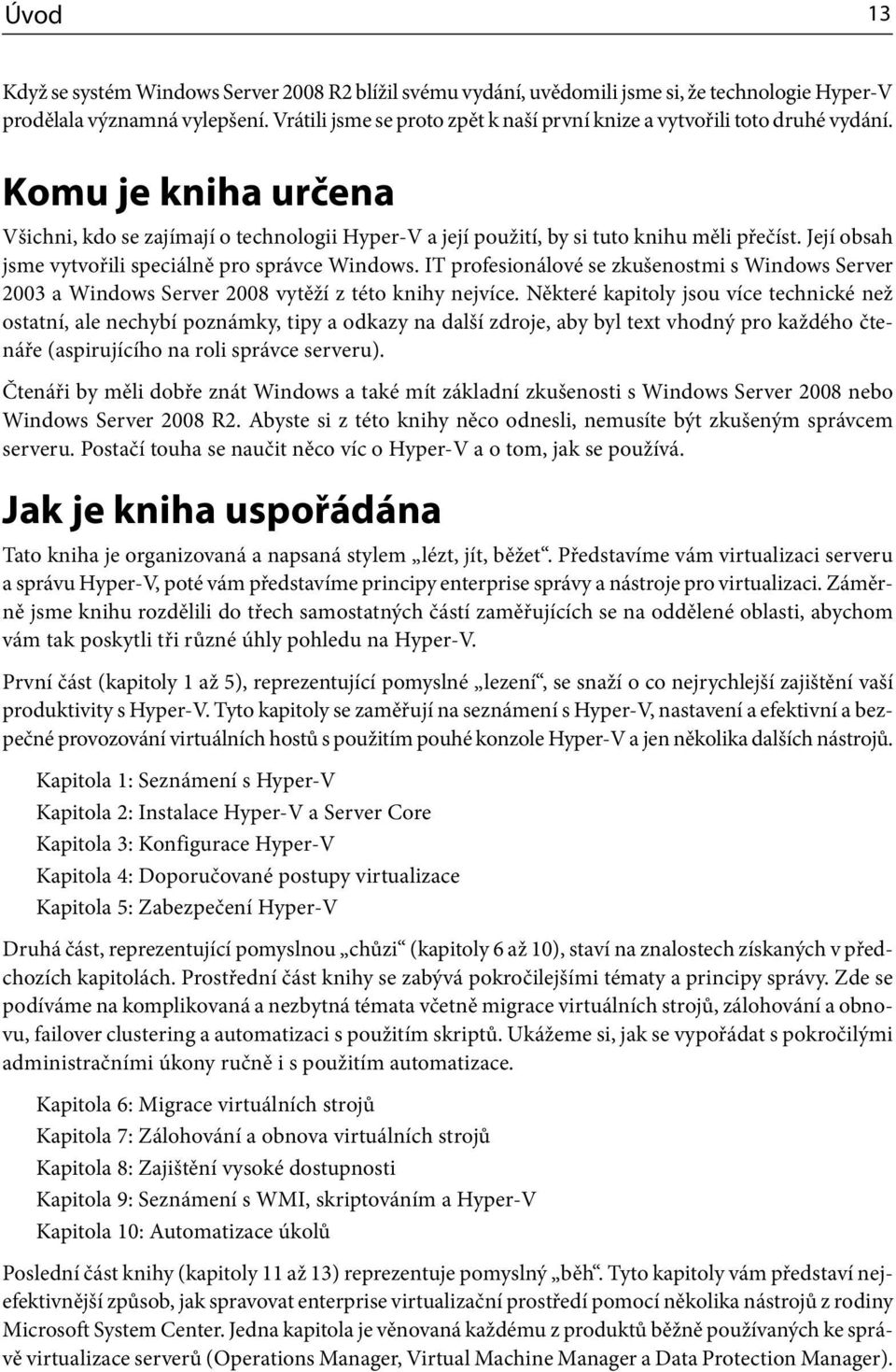 Její obsah jsme vytvořili speciálně pro správce Windows. IT profesionálové se zkušenostmi s Windows Server 2003 a Windows Server 2008 vytěží z této knihy nejvíce.