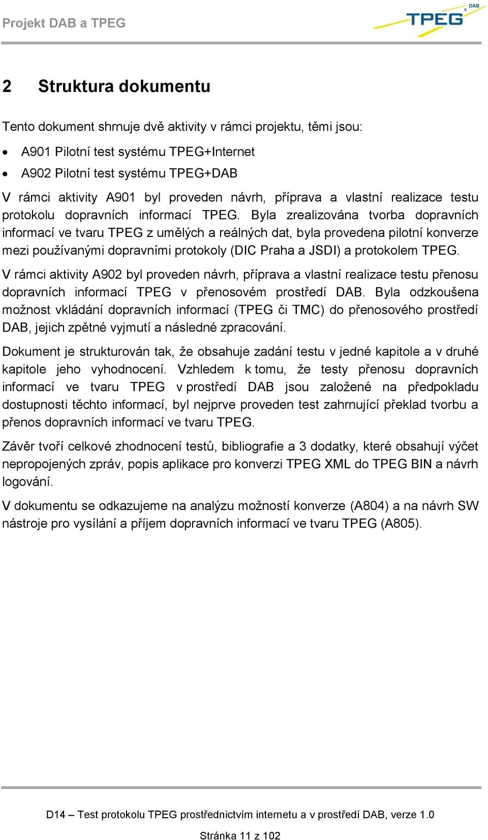 Byla zrealizována tvorba dopravních informací ve tvaru TPEG z umělých a reálných dat, byla provedena pilotní konverze mezi používanými dopravními protokoly (DIC Praha a JSDI) a protokolem TPEG.