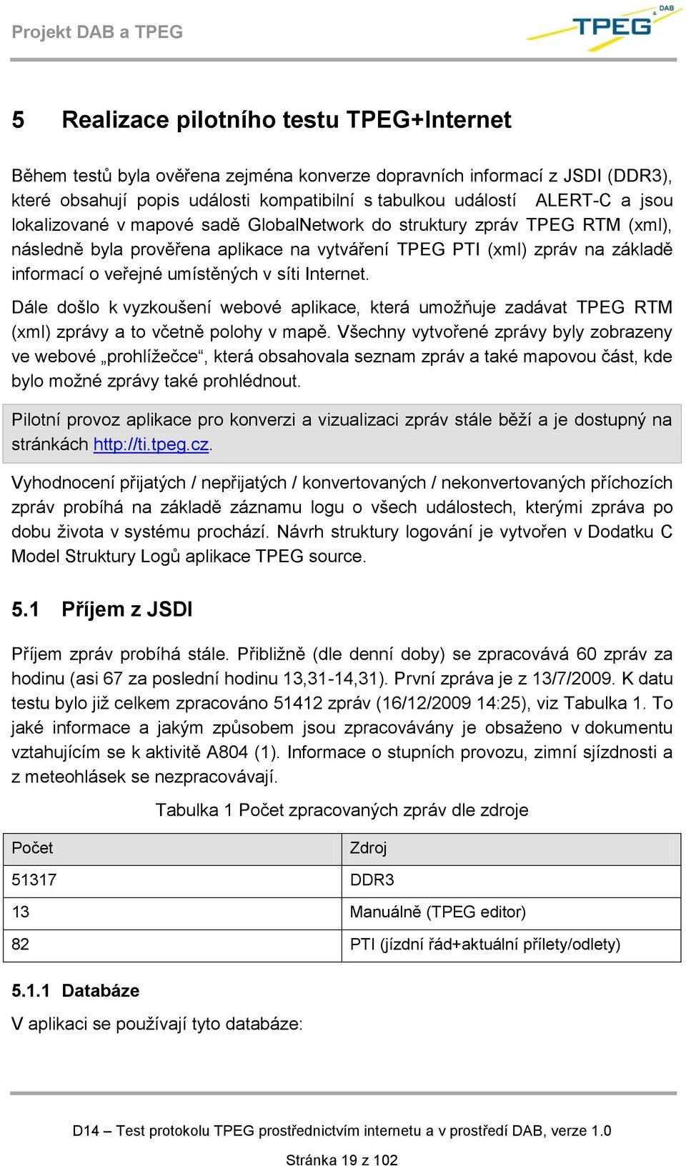 Internet. Dále došlo k vyzkoušení webové aplikace, která umožňuje zadávat TPEG RTM (xml) zprávy a to včetně polohy v mapě.