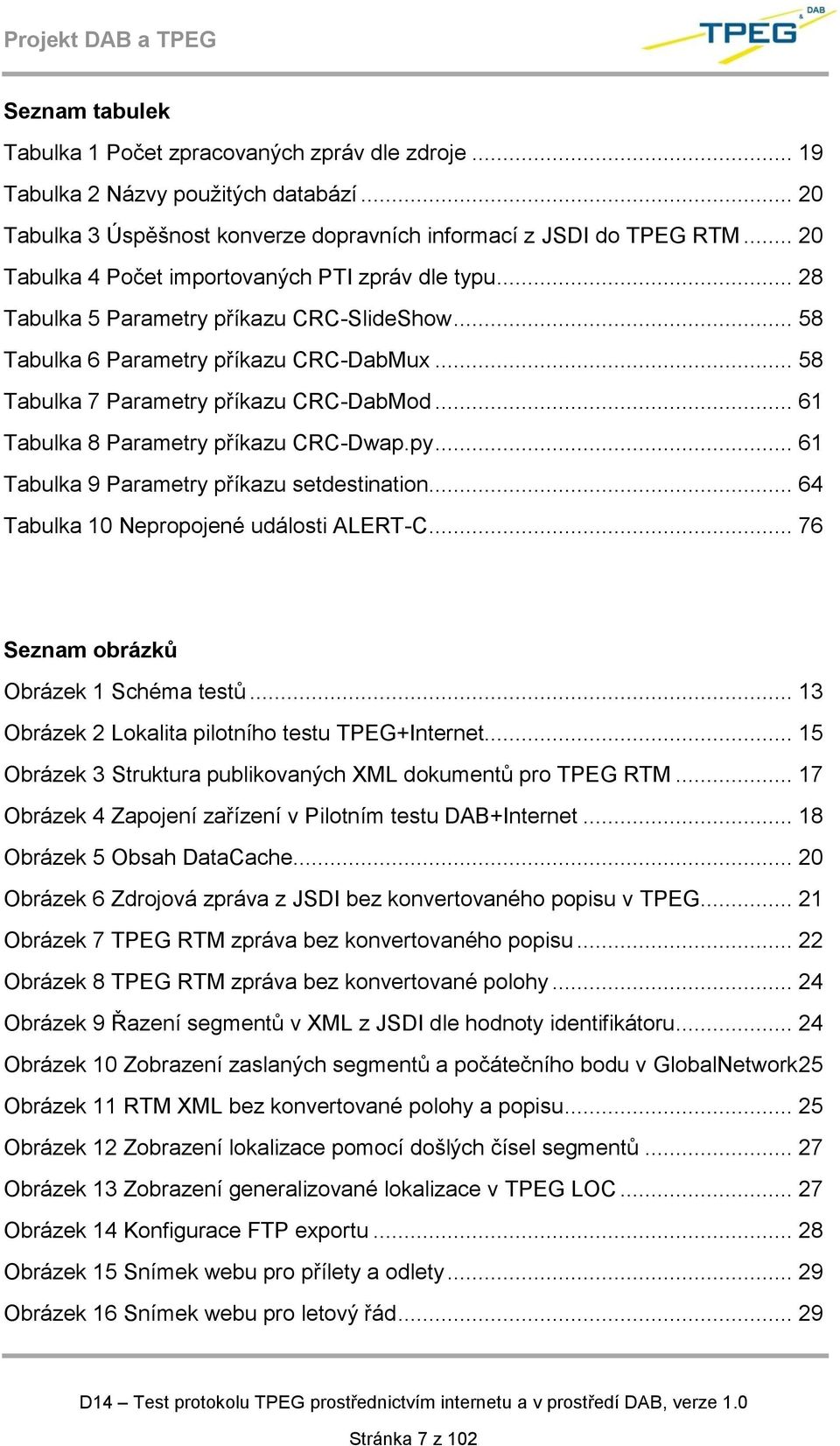 .. 61 Tabulka 8 Parametry příkazu CRC-Dwap.py... 61 Tabulka 9 Parametry příkazu setdestination... 64 Tabulka 10 Nepropojené události ALERT-C... 76 Seznam obrázků Obrázek 1 Schéma testů.